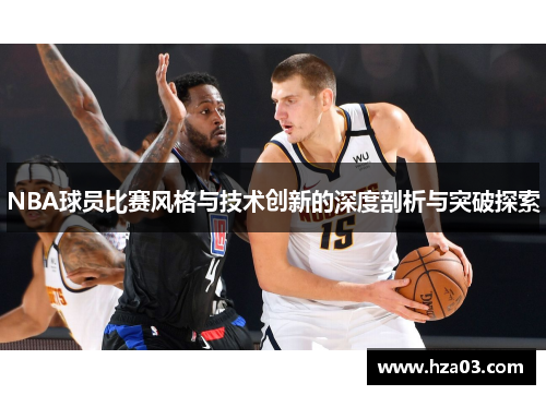 NBA球员比赛风格与技术创新的深度剖析与突破探索
