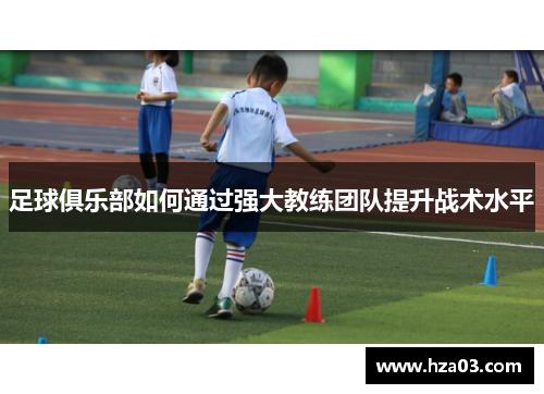 足球俱乐部如何通过强大教练团队提升战术水平