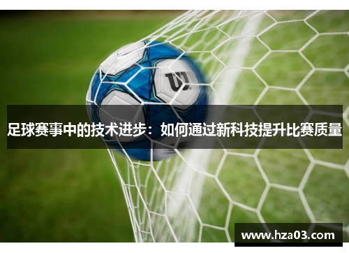 足球赛事中的技术进步：如何通过新科技提升比赛质量